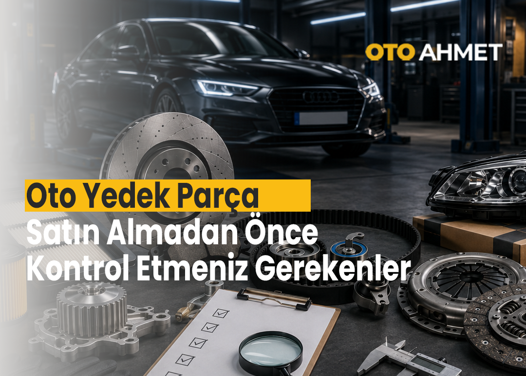 Oto Yedek Parça Satın Almadan Önce Kontrol Etmeniz Gerekenler | Oto Ahmet